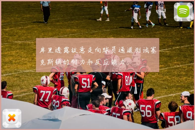 库里透露故意走向球员通道测试塞克斯顿的耐力和反应能力