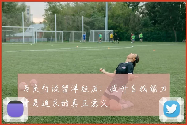 马良行谈留洋经历：提升自我能力才是追求的真正意义