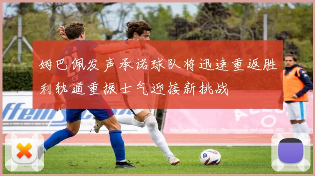 姆巴佩发声承诺球队将迅速重返胜利轨道重振士气迎接新挑战