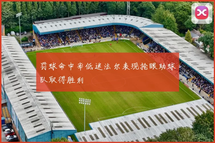 罚球命中率低迷法尔表现抢眼助球队取得胜利