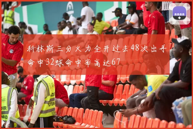 科林斯三分火力全开过去48次出手命中32球命中率高达67