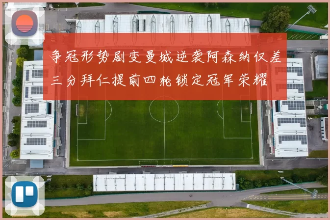 争冠形势剧变曼城逆袭阿森纳仅差三分拜仁提前四轮锁定冠军荣耀